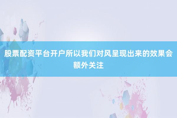 股票配资平台开户所以我们对风呈现出来的效果会额外关注