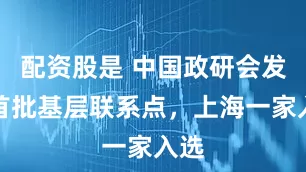配资股是 中国政研会发布首批基层联系点，上海一家入选