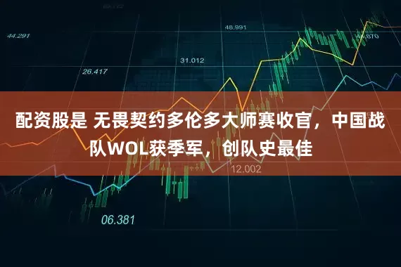配资股是 无畏契约多伦多大师赛收官，中国战队WOL获季军，创队史最佳