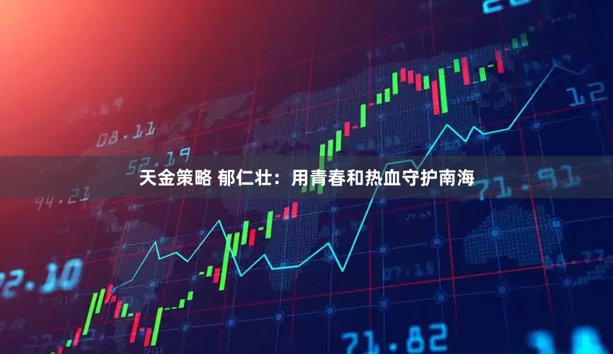 天金策略 郁仁壮:用青春和热血守护南海