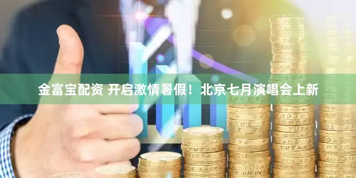 金富宝配资 开启激情暑假！北京七月演唱会上新