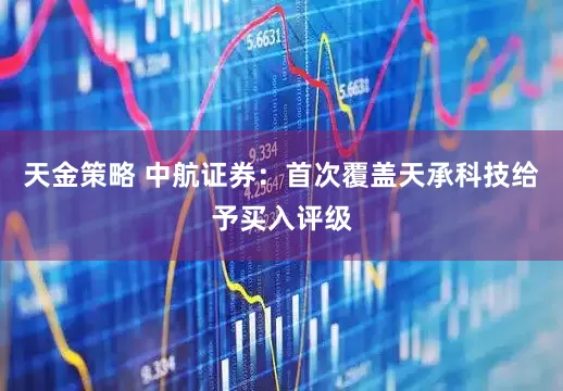 天金策略 中航证券：首次覆盖天承科技给予买入评级