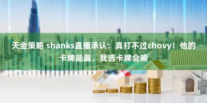 天金策略 shanks直播承认：真打不过chovy！他的卡牌能赢，我选卡牌会输