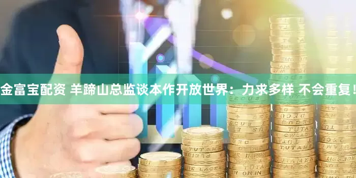 金富宝配资 羊蹄山总监谈本作开放世界:力求多样 不会重复!