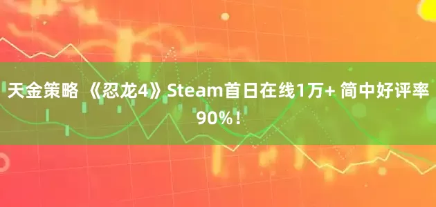 天金策略 《忍龙4》Steam首日在线1万+ 简中好评率90%！