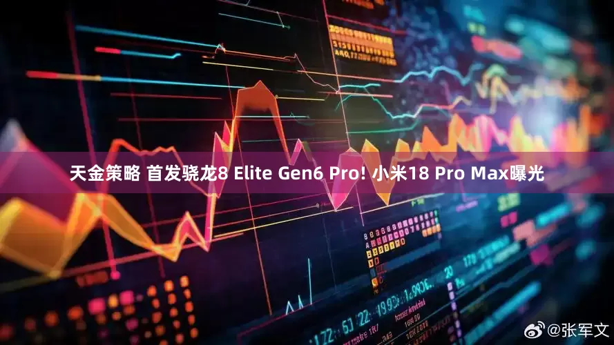 天金策略 首发骁龙8 Elite Gen6 Pro! 小米18 Pro Max曝光